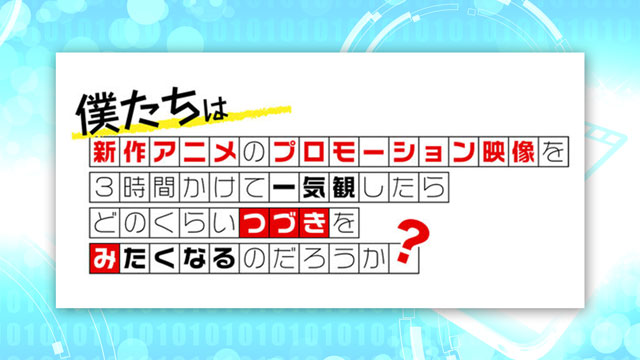僕たちは新作アニメのプロモーション映像を3時間かけて一気観したらどのくらいつづきをみたくなるのだろうか？